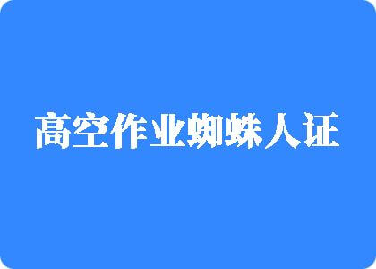 www.草嫩逼.com高空作业蜘蛛人证